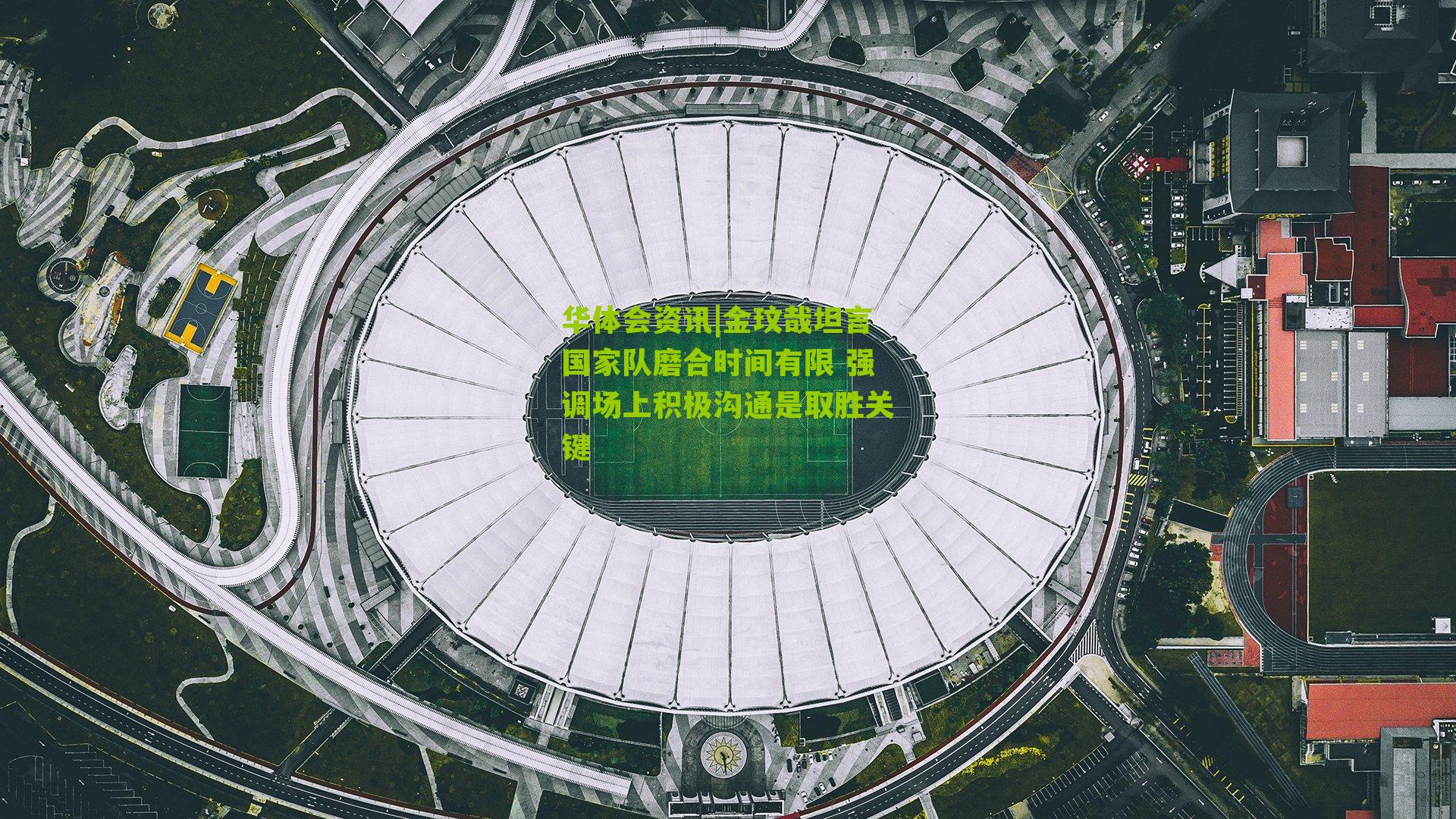 金玟哉坦言国家队磨合时间有限 强调场上积极沟通是取胜关键