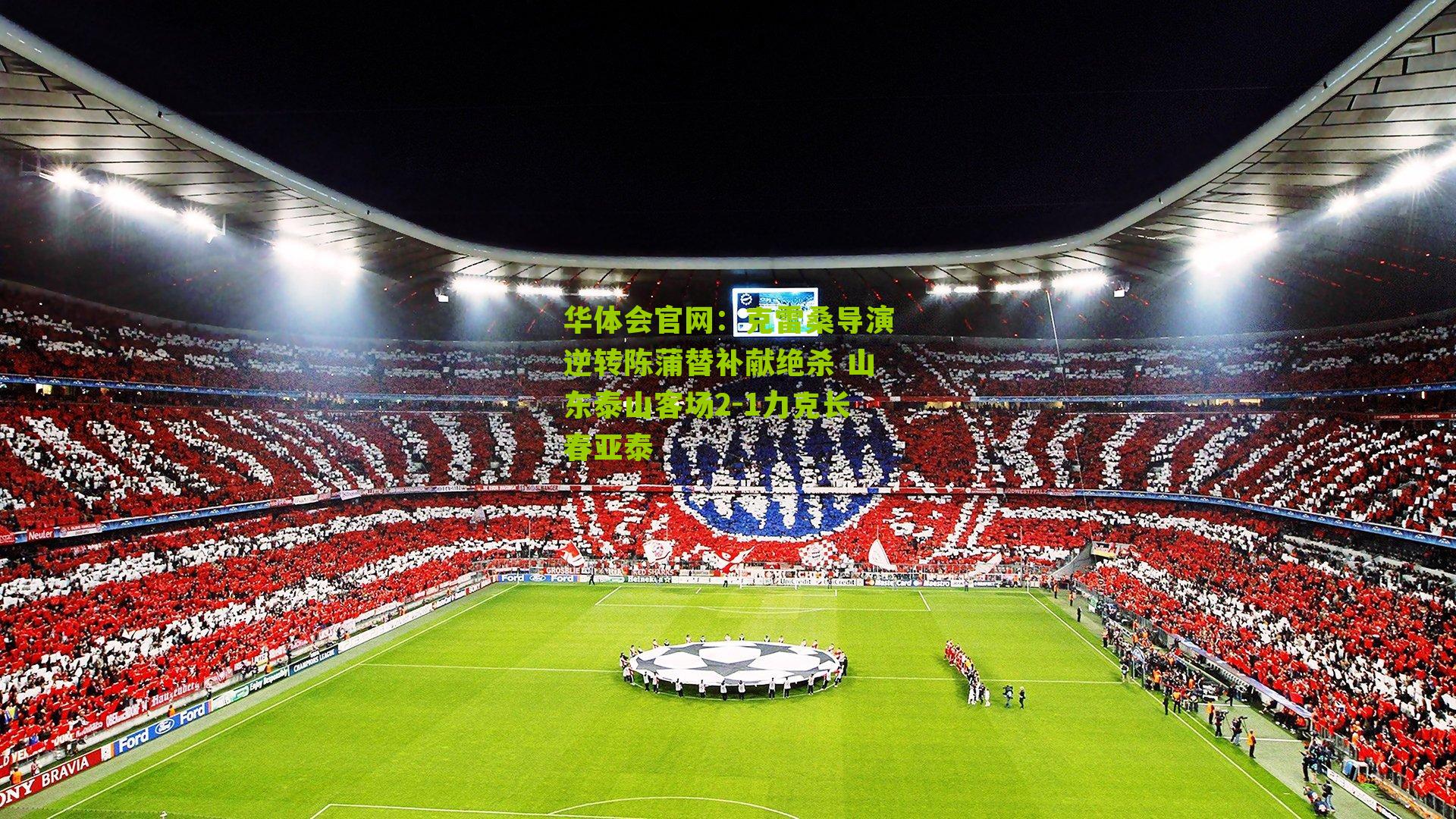 克雷桑导演逆转陈蒲替补献绝杀 山东泰山客场2-1力克长春亚泰