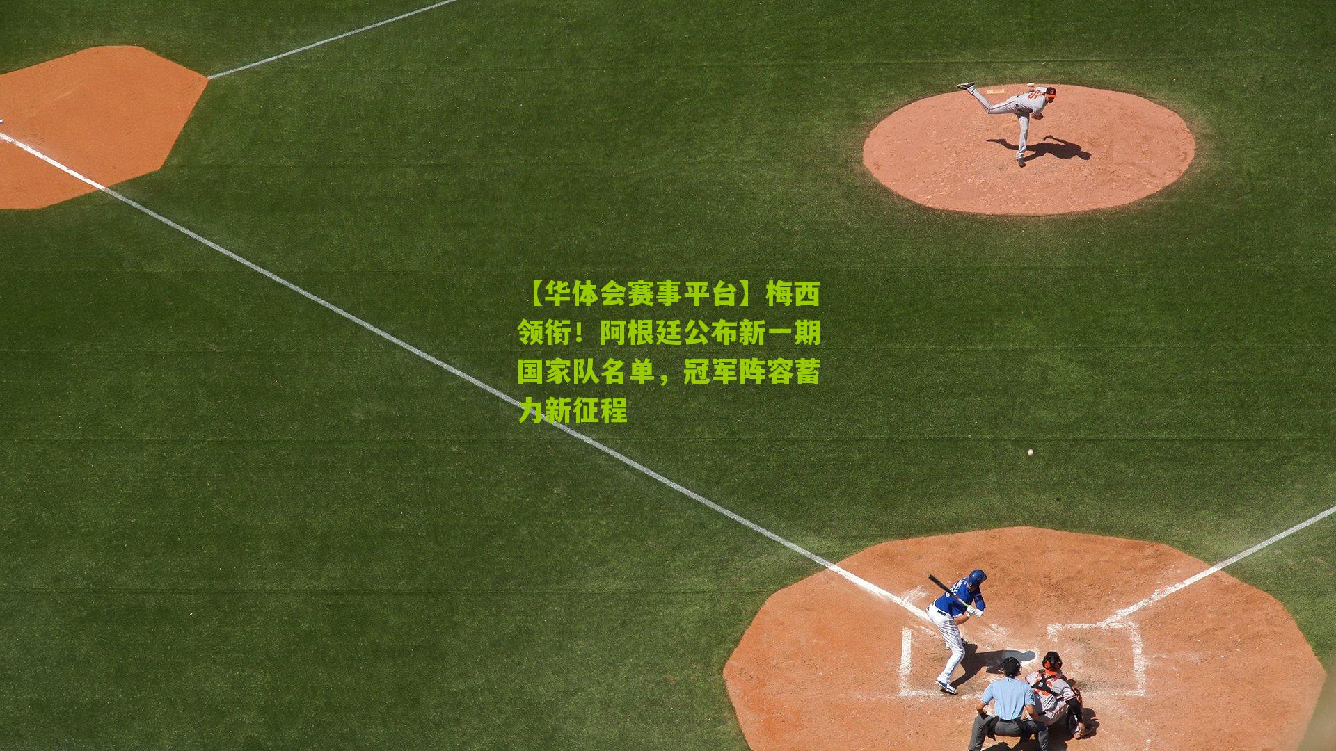 梅西领衔！阿根廷公布新一期国家队名单，冠军阵容蓄力新征程