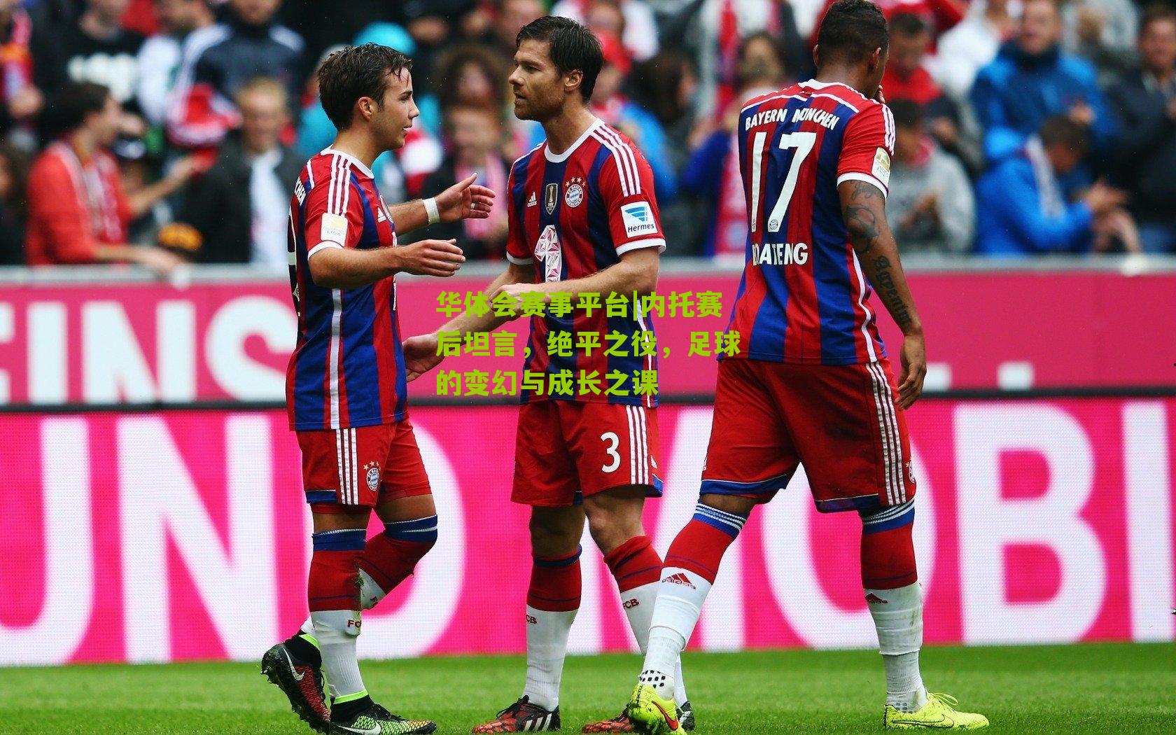 内托赛后坦言，绝平之役，足球的变幻与成长之课