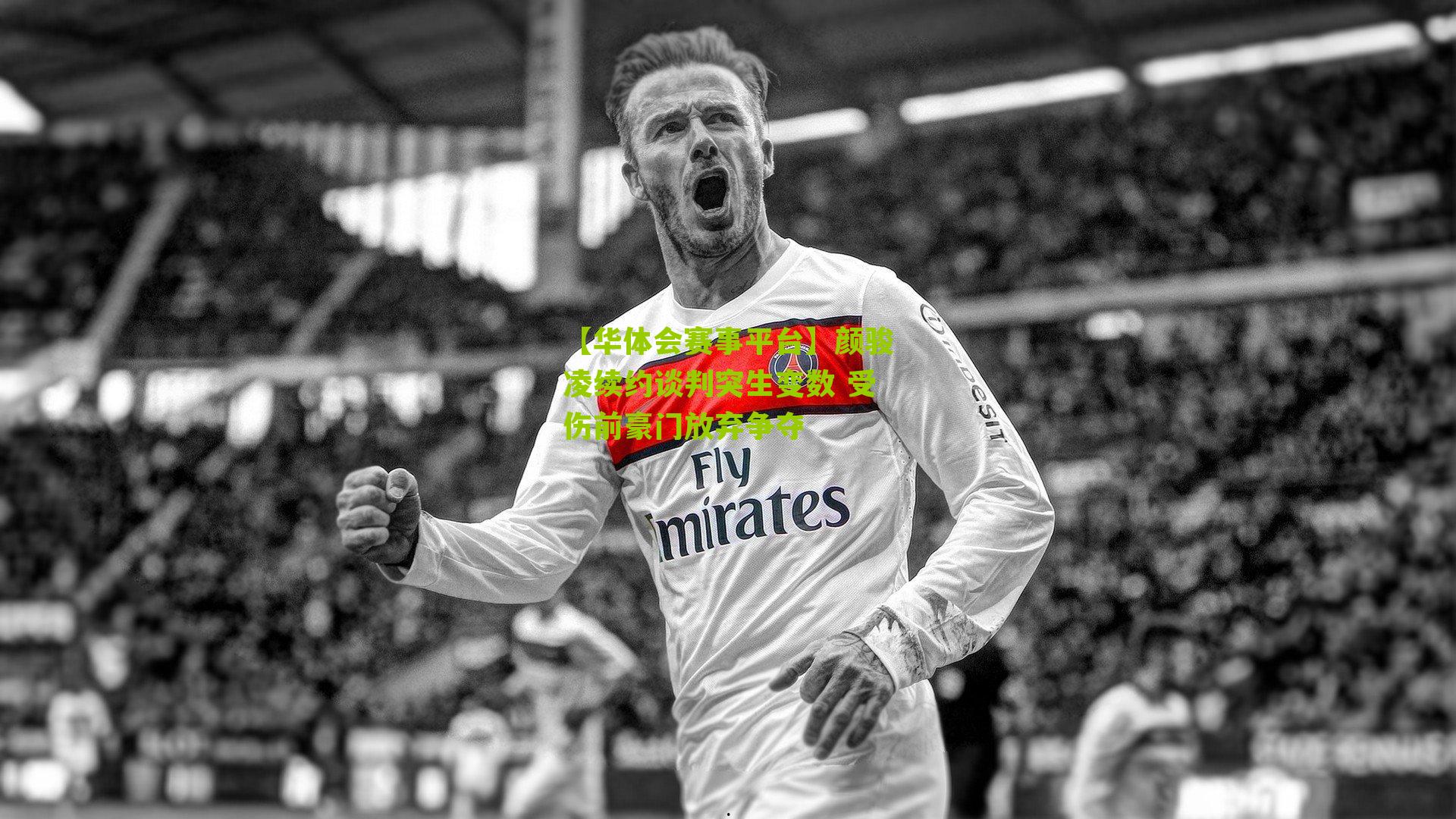 颜骏凌续约谈判突生变数 受伤前豪门放弃争夺