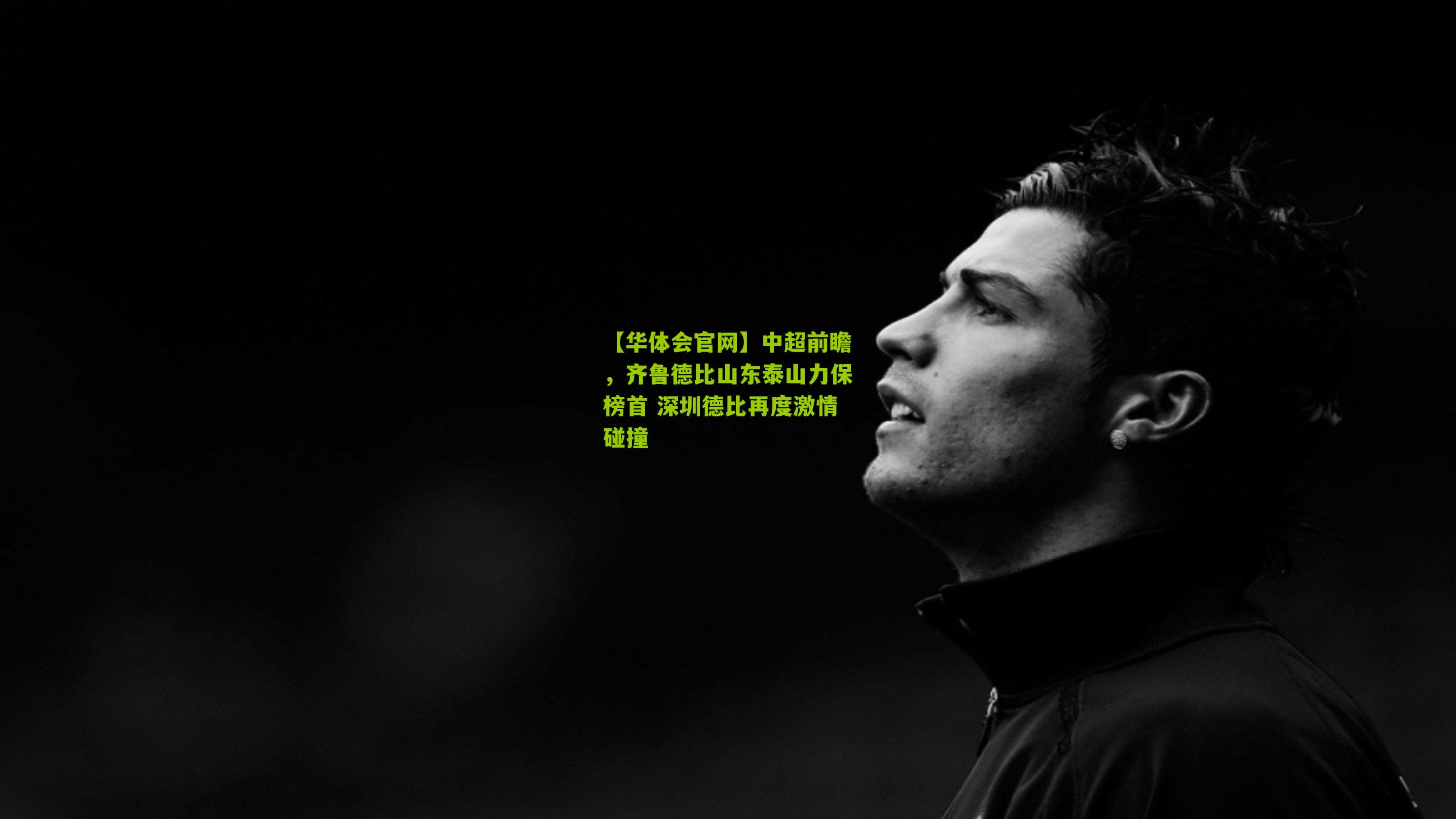 中超前瞻，齐鲁德比山东泰山力保榜首 深圳德比再度激情碰撞